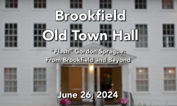 Brookfield Old Town Hall - “Flash” Gordon Sprague: From Brookfield and Beyond 6/26/2024