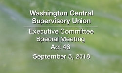 Washington Central Supervisory Union - Executive Committee Meeting & Special Meeting Act 46 9/5/18