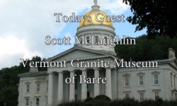 Bill Doyle on Vermont Issues - Scott McLaughlin, Vermont Granite Museum of Barre