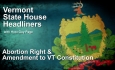 State House Headliners: Abortion Right & Amendments to VT Constitution